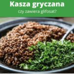 Nie daj sobie w kaszę dmuchać, czyli uwaga na glifosat w kaszy gryczanej!